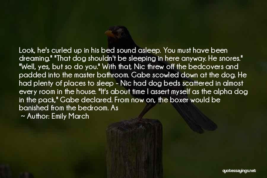 Emily March Quotes: Look, He's Curled Up In His Bed Sound Asleep. You Must Have Been Dreaming. That Dog Shouldn't Be Sleeping In