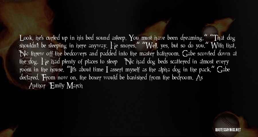 Emily March Quotes: Look, He's Curled Up In His Bed Sound Asleep. You Must Have Been Dreaming. That Dog Shouldn't Be Sleeping In