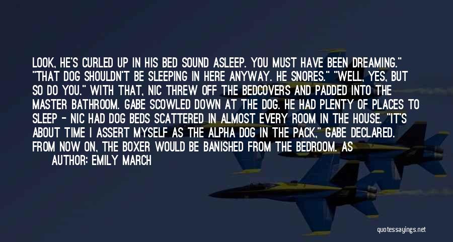 Emily March Quotes: Look, He's Curled Up In His Bed Sound Asleep. You Must Have Been Dreaming. That Dog Shouldn't Be Sleeping In