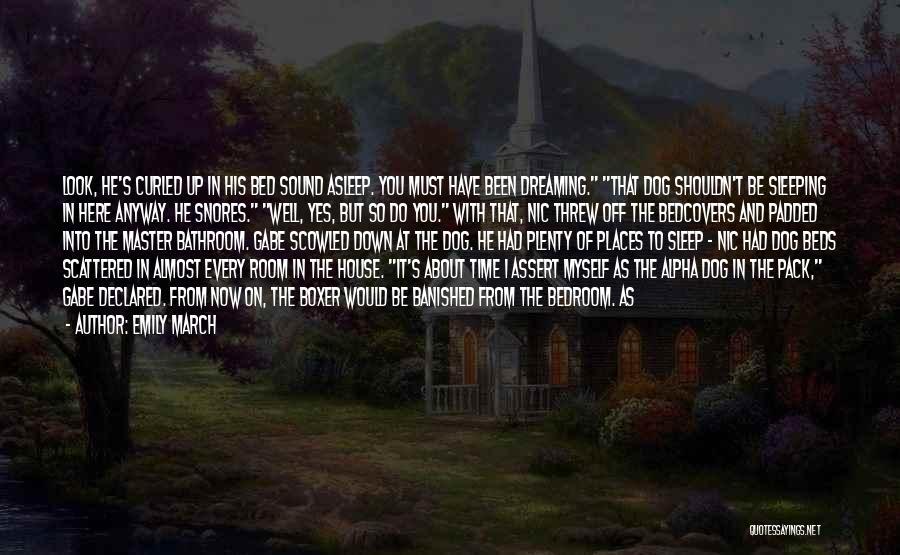 Emily March Quotes: Look, He's Curled Up In His Bed Sound Asleep. You Must Have Been Dreaming. That Dog Shouldn't Be Sleeping In