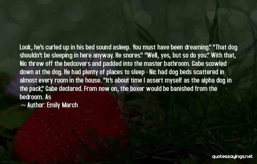 Emily March Quotes: Look, He's Curled Up In His Bed Sound Asleep. You Must Have Been Dreaming. That Dog Shouldn't Be Sleeping In