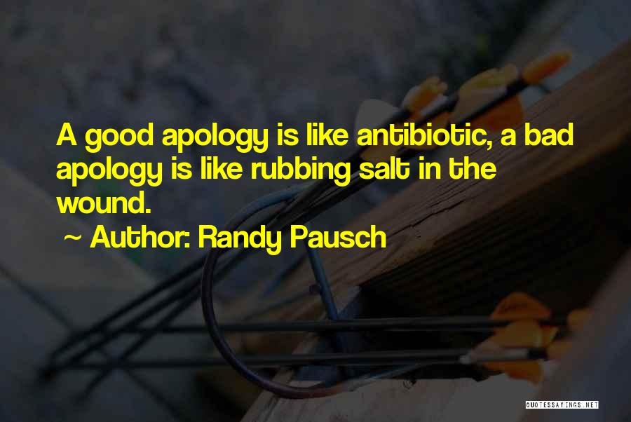 Randy Pausch Quotes: A Good Apology Is Like Antibiotic, A Bad Apology Is Like Rubbing Salt In The Wound.