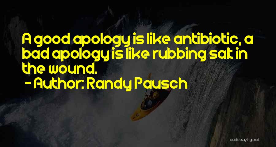 Randy Pausch Quotes: A Good Apology Is Like Antibiotic, A Bad Apology Is Like Rubbing Salt In The Wound.
