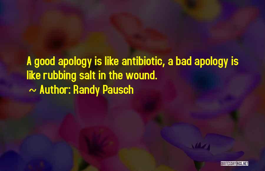 Randy Pausch Quotes: A Good Apology Is Like Antibiotic, A Bad Apology Is Like Rubbing Salt In The Wound.