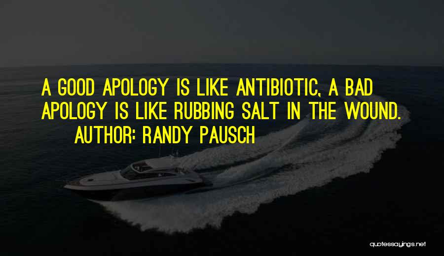 Randy Pausch Quotes: A Good Apology Is Like Antibiotic, A Bad Apology Is Like Rubbing Salt In The Wound.