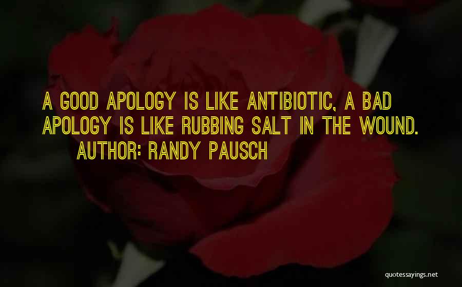 Randy Pausch Quotes: A Good Apology Is Like Antibiotic, A Bad Apology Is Like Rubbing Salt In The Wound.