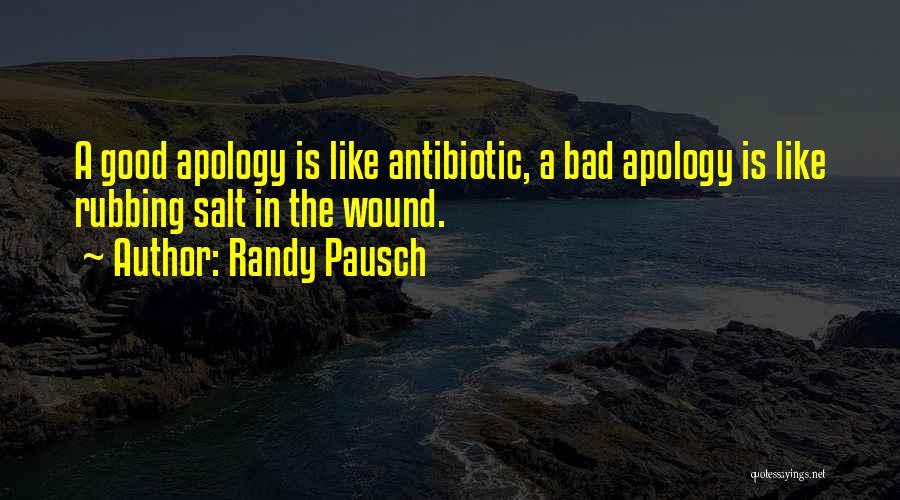 Randy Pausch Quotes: A Good Apology Is Like Antibiotic, A Bad Apology Is Like Rubbing Salt In The Wound.