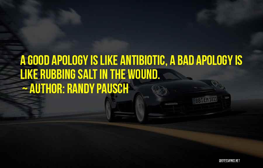 Randy Pausch Quotes: A Good Apology Is Like Antibiotic, A Bad Apology Is Like Rubbing Salt In The Wound.