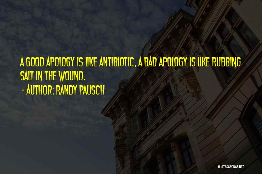 Randy Pausch Quotes: A Good Apology Is Like Antibiotic, A Bad Apology Is Like Rubbing Salt In The Wound.