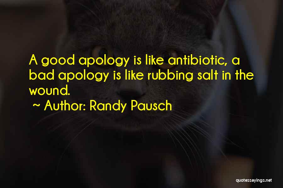 Randy Pausch Quotes: A Good Apology Is Like Antibiotic, A Bad Apology Is Like Rubbing Salt In The Wound.