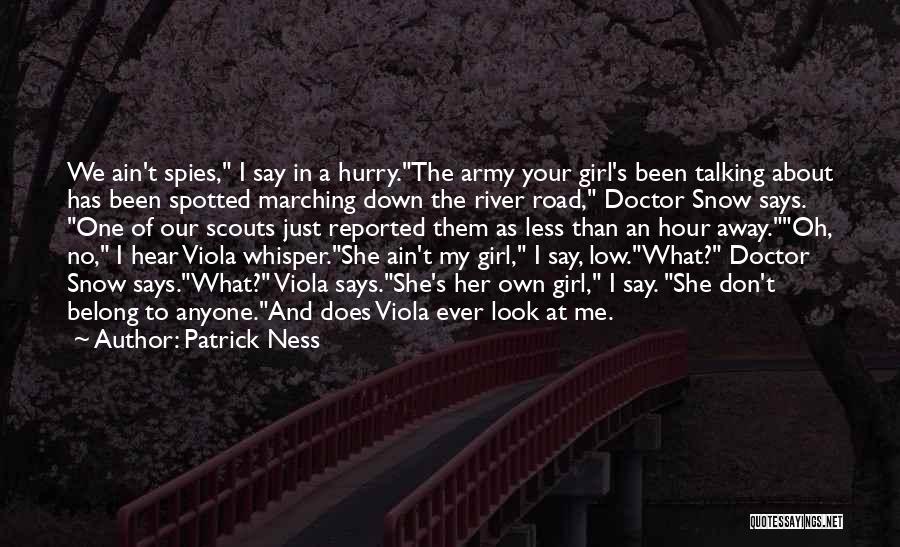 Patrick Ness Quotes: We Ain't Spies, I Say In A Hurry.the Army Your Girl's Been Talking About Has Been Spotted Marching Down The