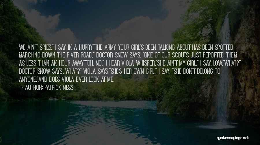 Patrick Ness Quotes: We Ain't Spies, I Say In A Hurry.the Army Your Girl's Been Talking About Has Been Spotted Marching Down The