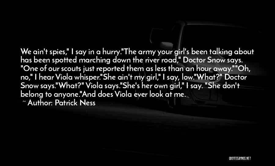 Patrick Ness Quotes: We Ain't Spies, I Say In A Hurry.the Army Your Girl's Been Talking About Has Been Spotted Marching Down The