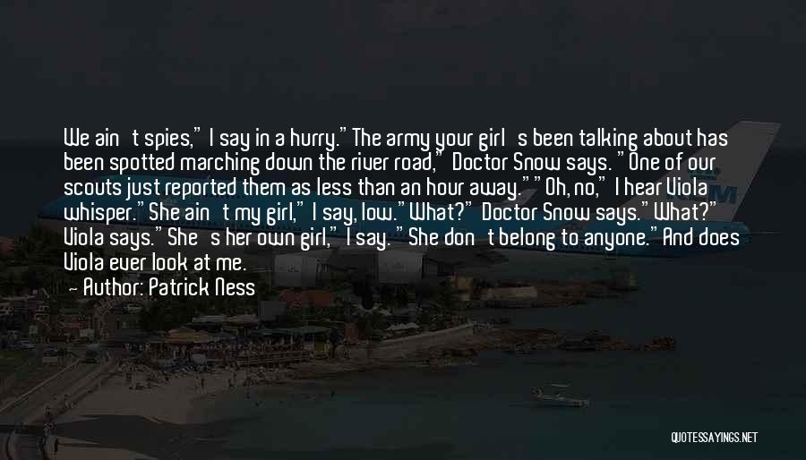 Patrick Ness Quotes: We Ain't Spies, I Say In A Hurry.the Army Your Girl's Been Talking About Has Been Spotted Marching Down The