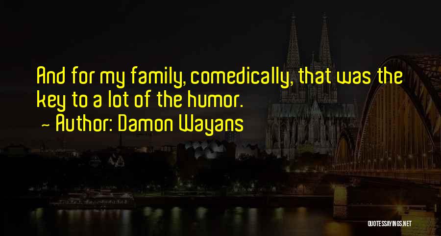 Damon Wayans Quotes: And For My Family, Comedically, That Was The Key To A Lot Of The Humor.