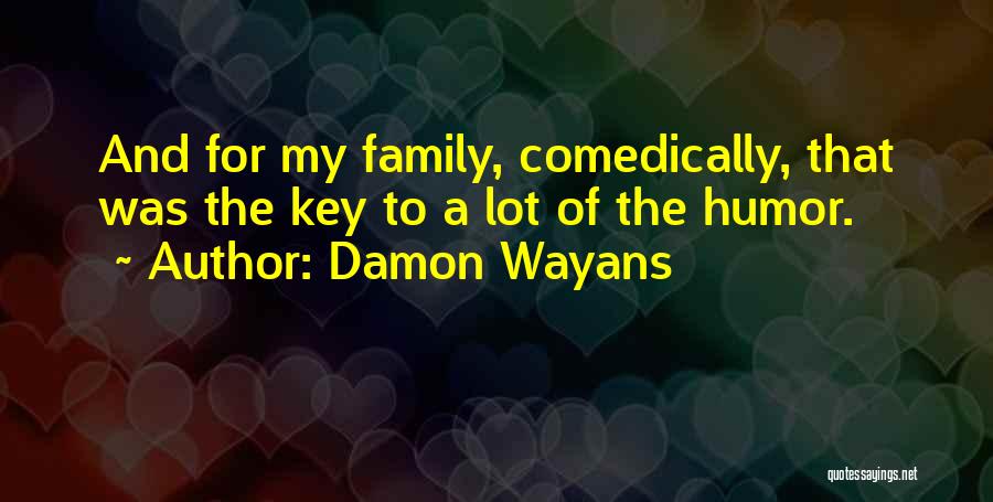 Damon Wayans Quotes: And For My Family, Comedically, That Was The Key To A Lot Of The Humor.