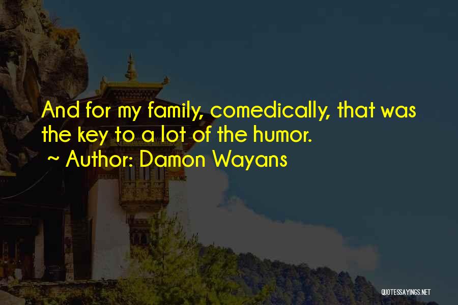 Damon Wayans Quotes: And For My Family, Comedically, That Was The Key To A Lot Of The Humor.