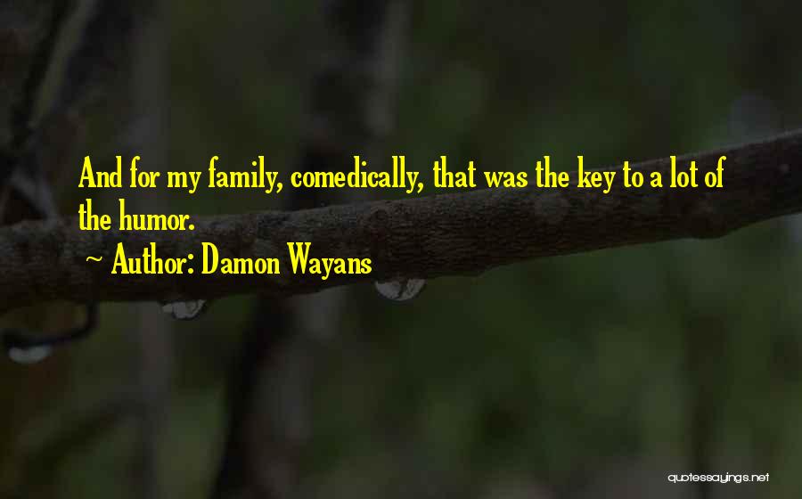 Damon Wayans Quotes: And For My Family, Comedically, That Was The Key To A Lot Of The Humor.