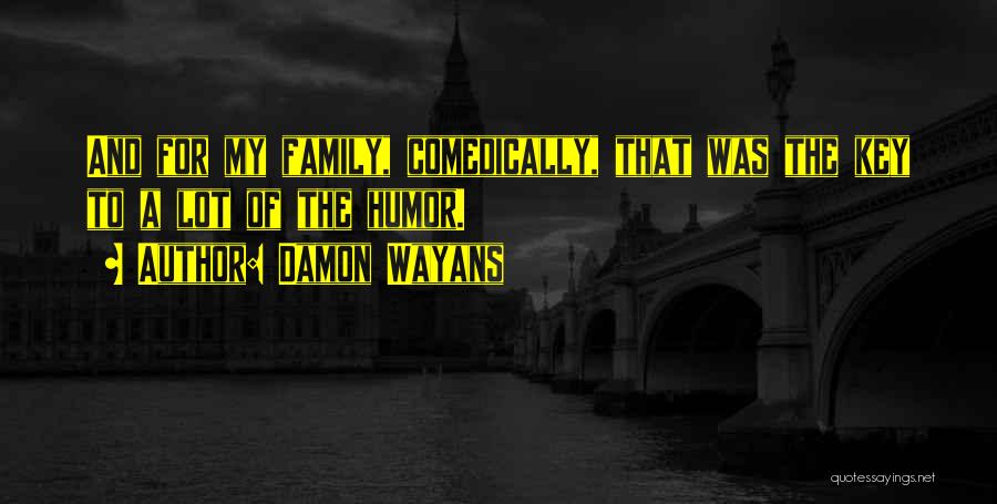 Damon Wayans Quotes: And For My Family, Comedically, That Was The Key To A Lot Of The Humor.