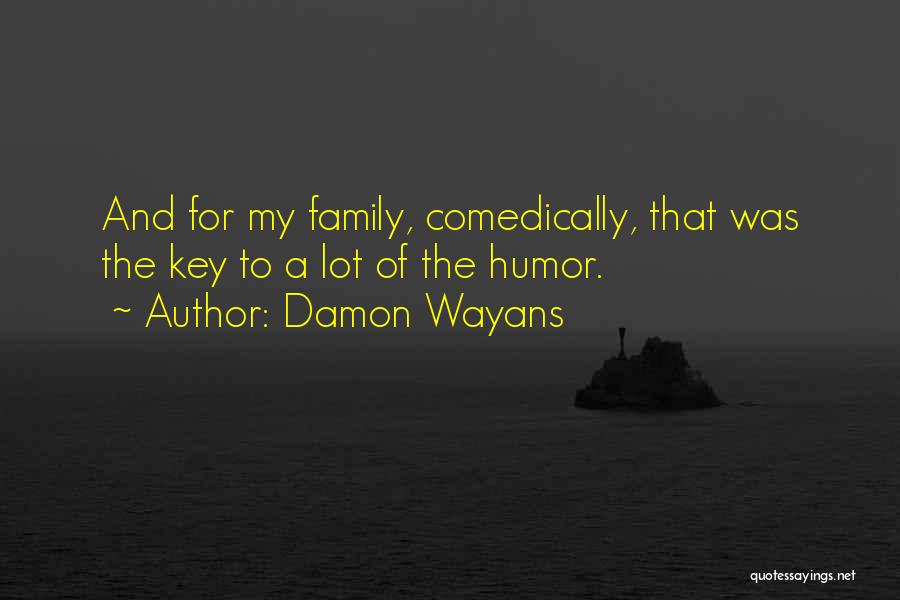 Damon Wayans Quotes: And For My Family, Comedically, That Was The Key To A Lot Of The Humor.