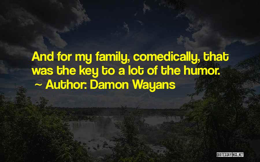 Damon Wayans Quotes: And For My Family, Comedically, That Was The Key To A Lot Of The Humor.