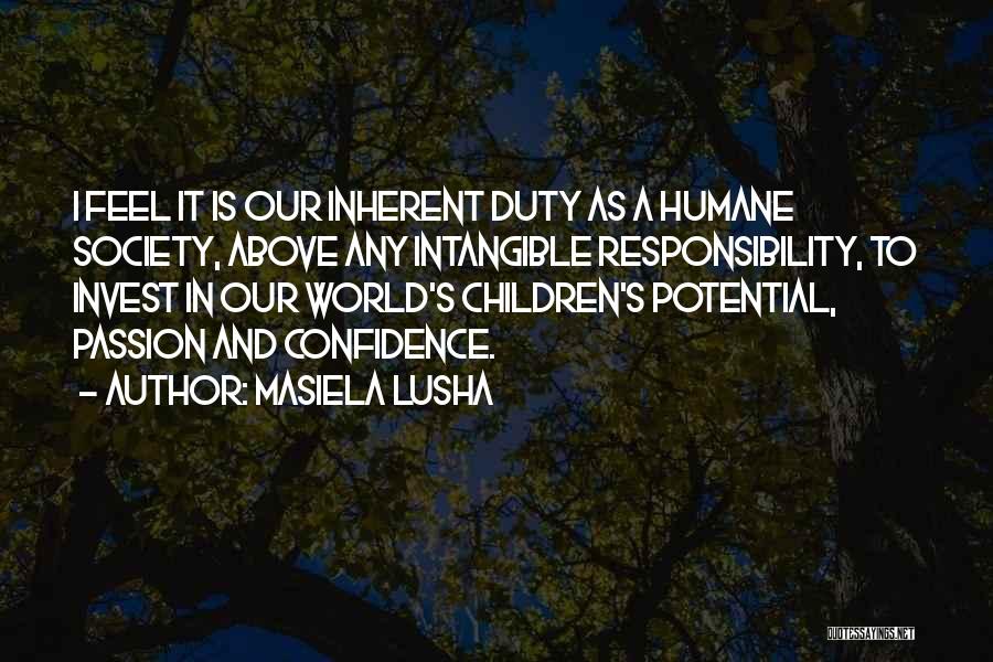 Masiela Lusha Quotes: I Feel It Is Our Inherent Duty As A Humane Society, Above Any Intangible Responsibility, To Invest In Our World's