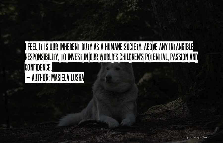 Masiela Lusha Quotes: I Feel It Is Our Inherent Duty As A Humane Society, Above Any Intangible Responsibility, To Invest In Our World's