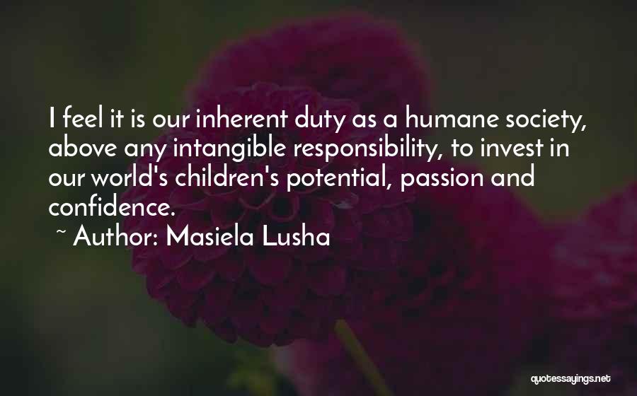 Masiela Lusha Quotes: I Feel It Is Our Inherent Duty As A Humane Society, Above Any Intangible Responsibility, To Invest In Our World's