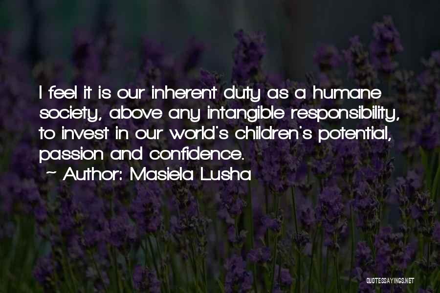 Masiela Lusha Quotes: I Feel It Is Our Inherent Duty As A Humane Society, Above Any Intangible Responsibility, To Invest In Our World's