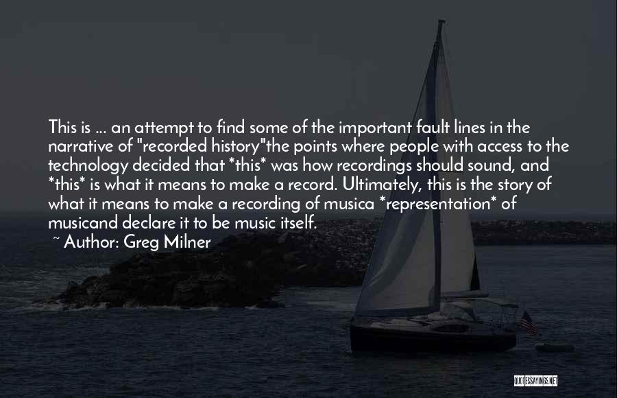 Greg Milner Quotes: This Is ... An Attempt To Find Some Of The Important Fault Lines In The Narrative Of Recorded Historythe Points