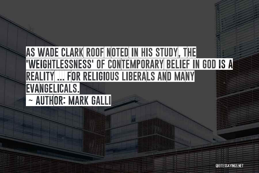Mark Galli Quotes: As Wade Clark Roof Noted In His Study, The 'weightlessness' Of Contemporary Belief In God Is A Reality ... For
