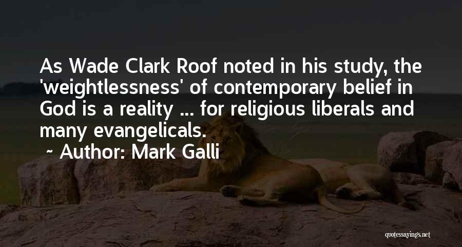 Mark Galli Quotes: As Wade Clark Roof Noted In His Study, The 'weightlessness' Of Contemporary Belief In God Is A Reality ... For