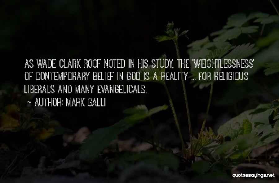 Mark Galli Quotes: As Wade Clark Roof Noted In His Study, The 'weightlessness' Of Contemporary Belief In God Is A Reality ... For