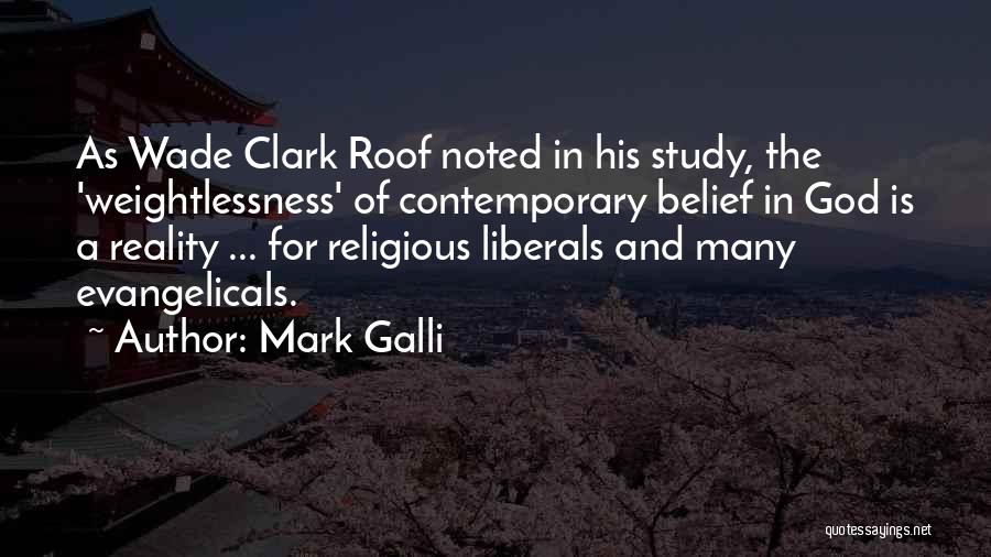 Mark Galli Quotes: As Wade Clark Roof Noted In His Study, The 'weightlessness' Of Contemporary Belief In God Is A Reality ... For