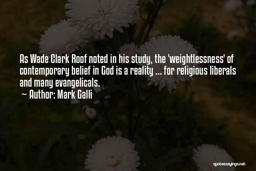 Mark Galli Quotes: As Wade Clark Roof Noted In His Study, The 'weightlessness' Of Contemporary Belief In God Is A Reality ... For