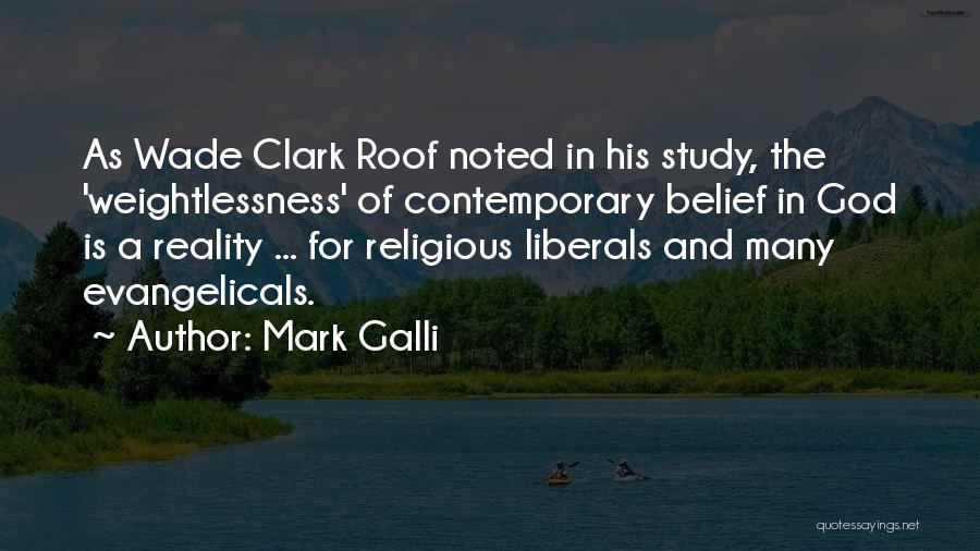 Mark Galli Quotes: As Wade Clark Roof Noted In His Study, The 'weightlessness' Of Contemporary Belief In God Is A Reality ... For