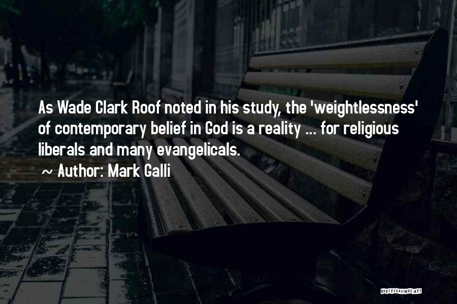Mark Galli Quotes: As Wade Clark Roof Noted In His Study, The 'weightlessness' Of Contemporary Belief In God Is A Reality ... For