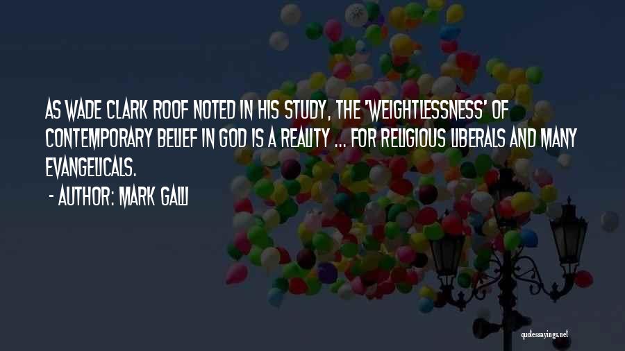 Mark Galli Quotes: As Wade Clark Roof Noted In His Study, The 'weightlessness' Of Contemporary Belief In God Is A Reality ... For