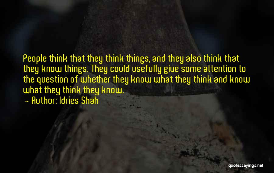 Idries Shah Quotes: People Think That They Think Things, And They Also Think That They Know Things. They Could Usefully Give Some Attention