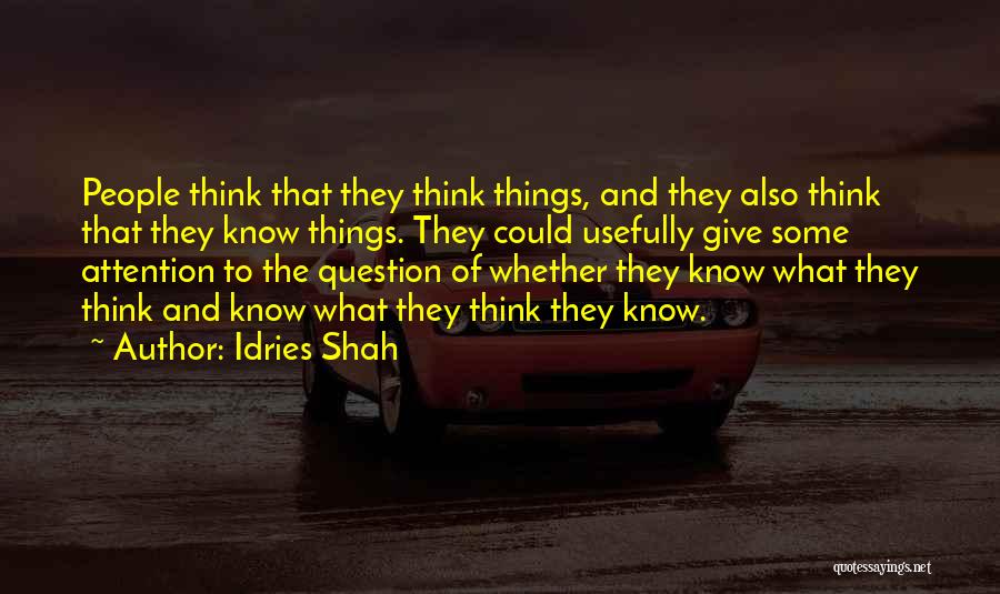 Idries Shah Quotes: People Think That They Think Things, And They Also Think That They Know Things. They Could Usefully Give Some Attention