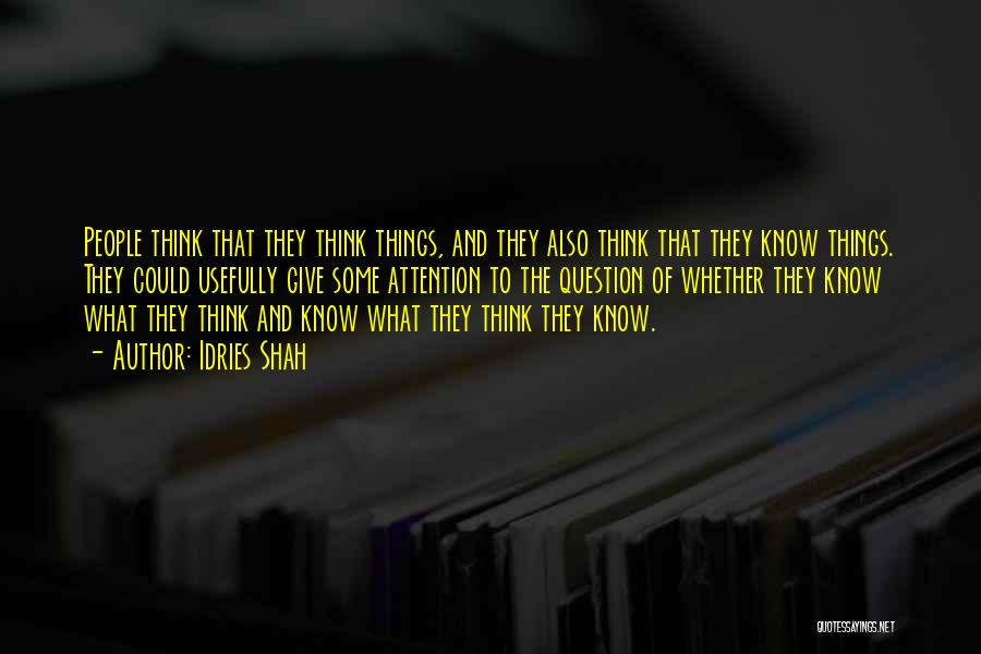 Idries Shah Quotes: People Think That They Think Things, And They Also Think That They Know Things. They Could Usefully Give Some Attention