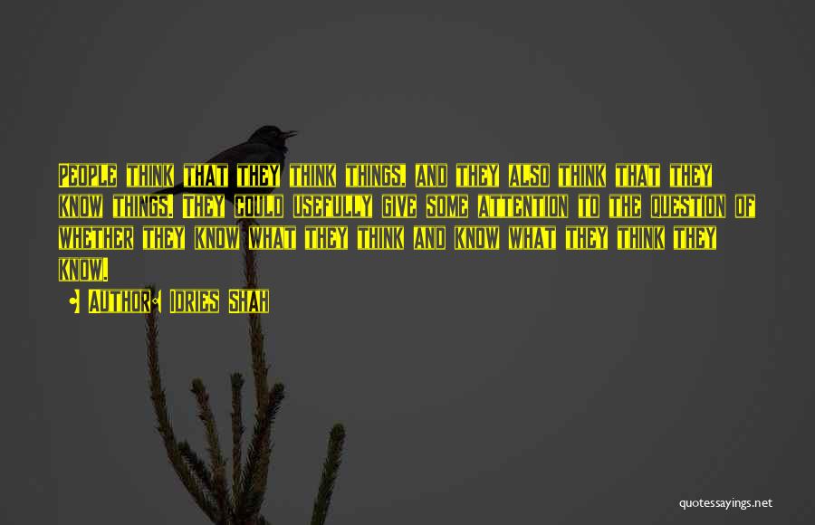 Idries Shah Quotes: People Think That They Think Things, And They Also Think That They Know Things. They Could Usefully Give Some Attention