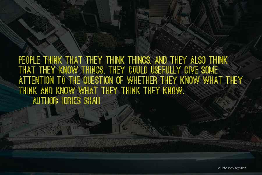 Idries Shah Quotes: People Think That They Think Things, And They Also Think That They Know Things. They Could Usefully Give Some Attention