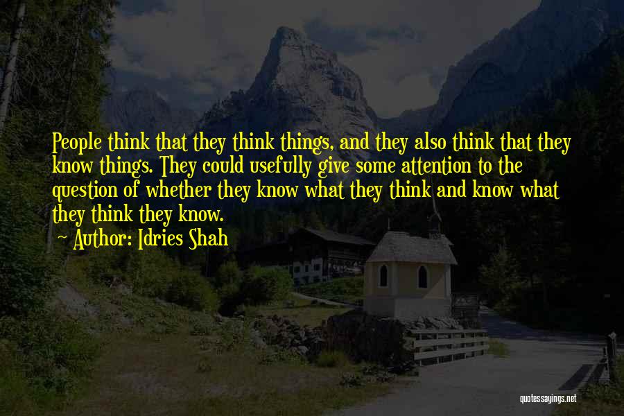 Idries Shah Quotes: People Think That They Think Things, And They Also Think That They Know Things. They Could Usefully Give Some Attention