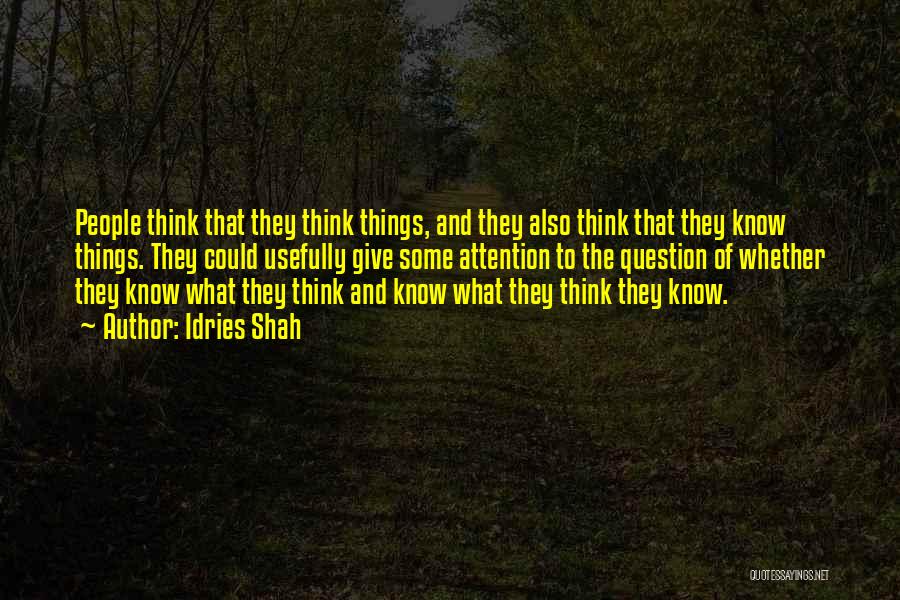 Idries Shah Quotes: People Think That They Think Things, And They Also Think That They Know Things. They Could Usefully Give Some Attention