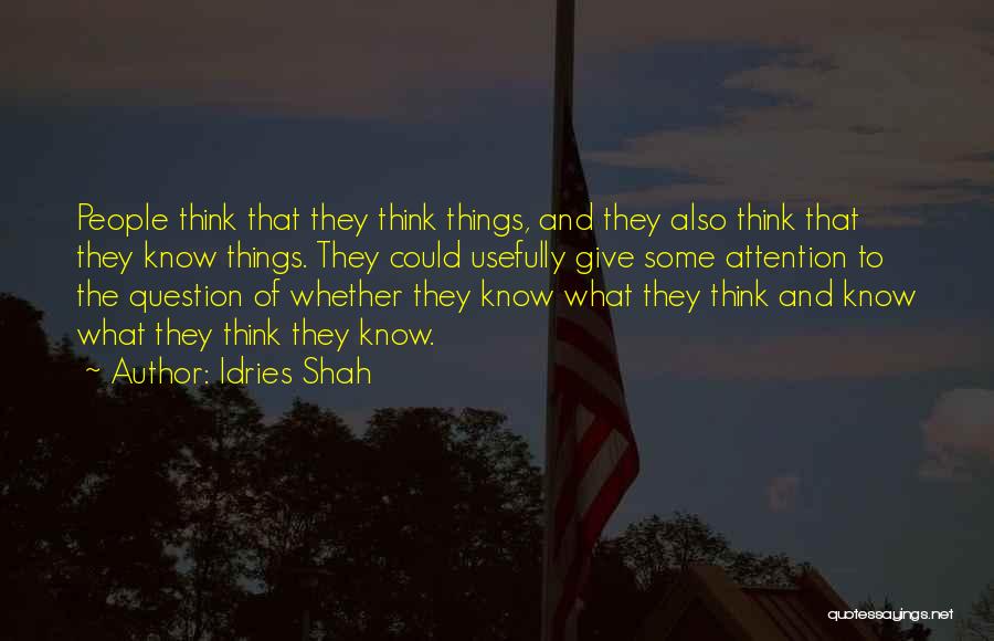 Idries Shah Quotes: People Think That They Think Things, And They Also Think That They Know Things. They Could Usefully Give Some Attention