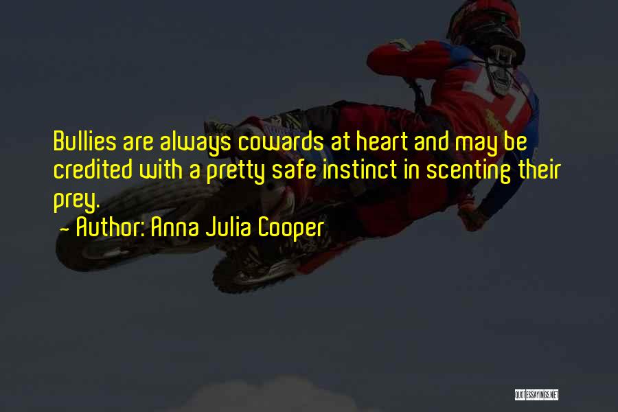 Anna Julia Cooper Quotes: Bullies Are Always Cowards At Heart And May Be Credited With A Pretty Safe Instinct In Scenting Their Prey.