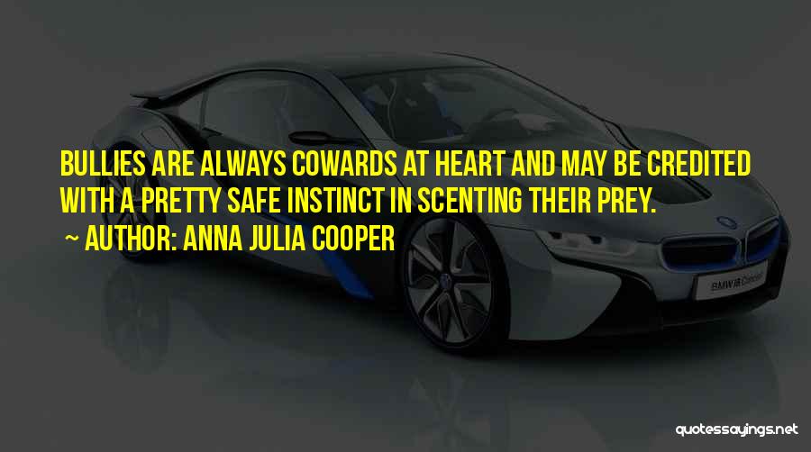 Anna Julia Cooper Quotes: Bullies Are Always Cowards At Heart And May Be Credited With A Pretty Safe Instinct In Scenting Their Prey.