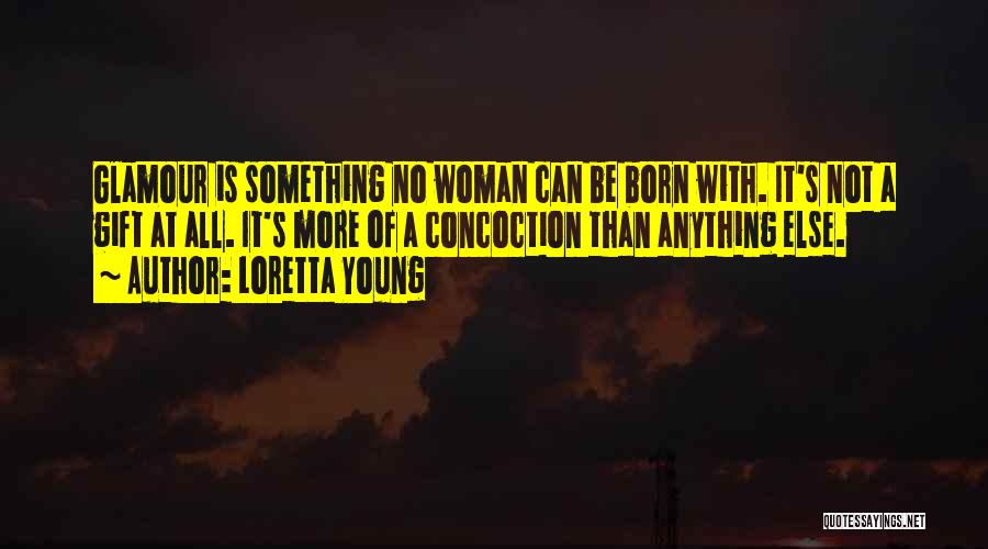Loretta Young Quotes: Glamour Is Something No Woman Can Be Born With. It's Not A Gift At All. It's More Of A Concoction