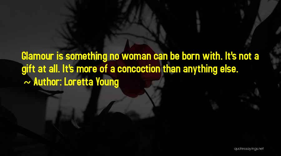 Loretta Young Quotes: Glamour Is Something No Woman Can Be Born With. It's Not A Gift At All. It's More Of A Concoction